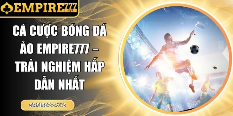 Cá Cược Bóng Đá Ảo Empire777 – Trải Nghiệm Hấp Dẫn Nhất 8 Cá cược bóng đá ảo Empire777
