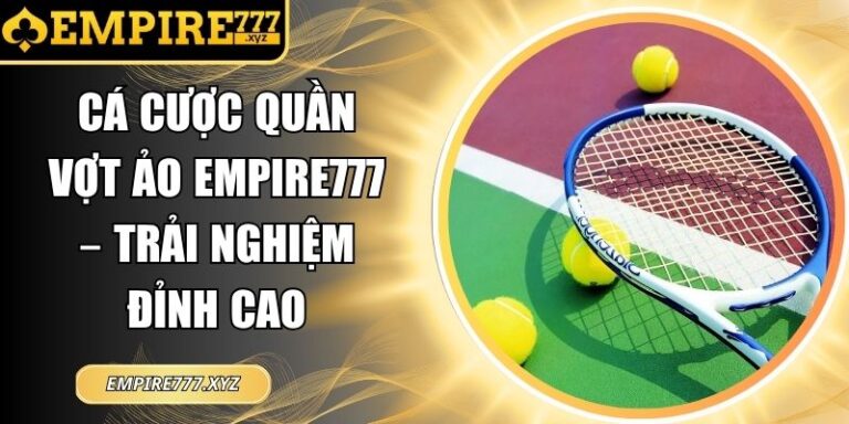 Cá Cược Quần Vợt Ảo Empire777 – Trải Nghiệm Đỉnh Cao 5 Cá cược quần vợt ảo Empire777