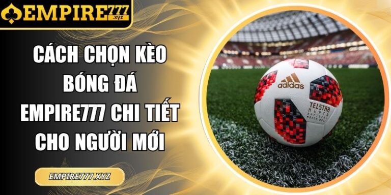 Cách Chọn Kèo Bóng Đá Empire777chi Tiết Cho Người Mới 1 cách chọn kèo bóng đá Empire777