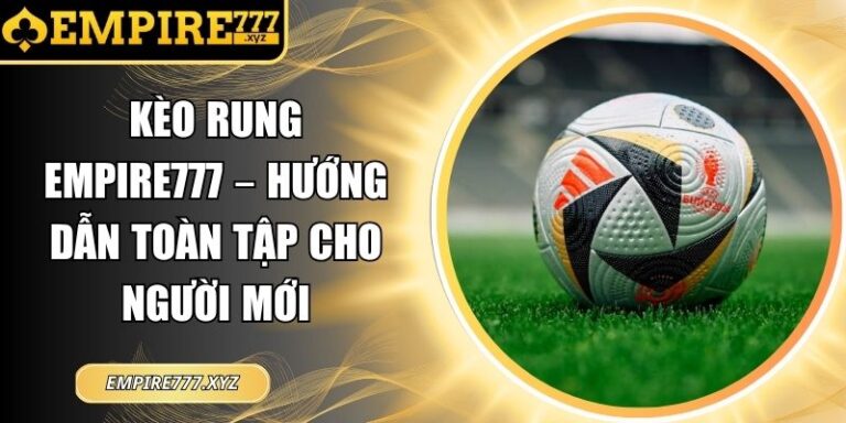 Kèo Rung Empire777 – Hướng Dẫn Toàn Tập Cho Người Mới 4 kèo rung Empire777