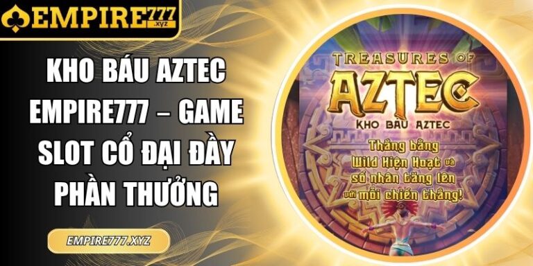 Kho Báu Aztec Empire777 – Game Slot Cổ Đại Đầy Phần Thưởng 7 kho báu Aztec Empire777