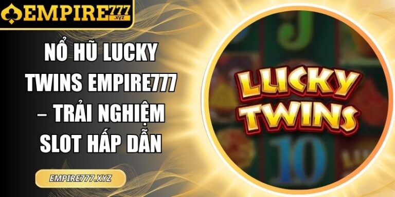 Nổ Hũ Lucky Twins Empire777 – Trải Nghiệm Slot Hấp Dẫn 3 Nổ hũ Lucky Twins Empire777