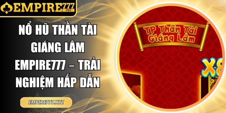 Nổ hũ Thần Tài Giáng Lâm Empire777 – Trải Nghiệm Hấp Dẫn 6 Nổ hũ Thần Tài Giáng Lâm Empire777