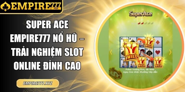 Super Ace Empire777 Nổ Hũ – Trải Nghiệm Slot Online Đỉnh Cao 1 Super ACE Empire777 nổ hũ